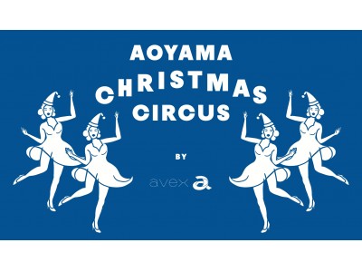 南青山エリア　交流の中心地に　4年ぶりに「aoyama christmas circus by avex」を開催