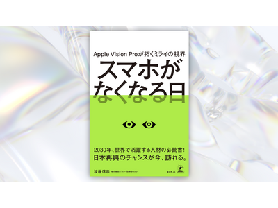 Apple Vision Pro日本発売直前！書籍『スマホがなくなる日』6/26(水)より全国の書店・オ...