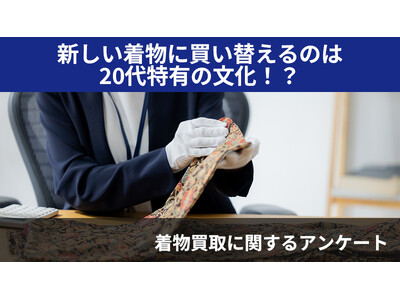 【2406人調査】新しい着物に買い替えるのは20代特有の文化！？～着物の買取に関するアンケート～