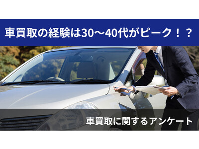 【2410人調査】車買取の経験は30～40代がピーク！？～車買取に関するアンケート～