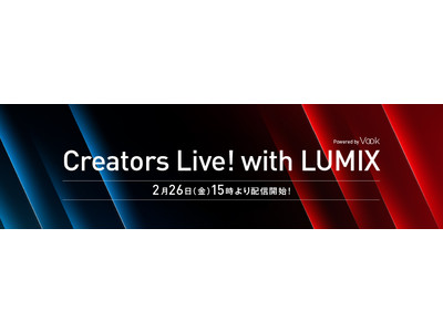 本日2月26日（金）15時よりスタート！ライブ配信プログラム「Creators Live! with LUMIX」