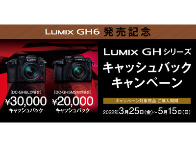 本日3月25日発売LUMIX 新製品GH6とGH5IIが対象！「LUMIX GHシリーズ　キャッシュバックキャンペーン」実施！