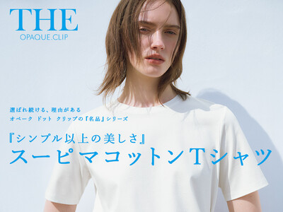 【OPAQUE.CLIP】シリーズ累計販売約10万枚!スーピマコットンTシャツのスペシャルコンテンツを5...