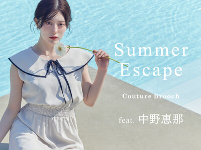 【Couture Brooch】モデル・中野恵那が魅せる大人のリゾートスタイル　Summer Escape feat. 中野恵那特集ページを5月22日（金）より公開！