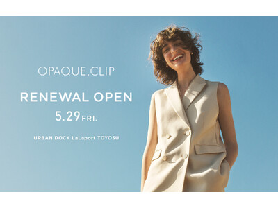 【OPAQUE.CLIP】アーバンドック ららぽーと豊洲店が5月29日（金）にリニューアルオープン！