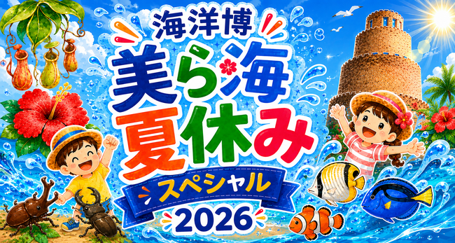 【海洋博公園】ちいさなお子さまから大人まで楽しめる! 7/1~8/31「海洋博美ら海夏休みスペシャル2026」開催!