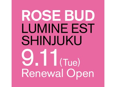 ROSE BUD ルミネエスト新宿 9/11(火) にリニューアルオープン！！