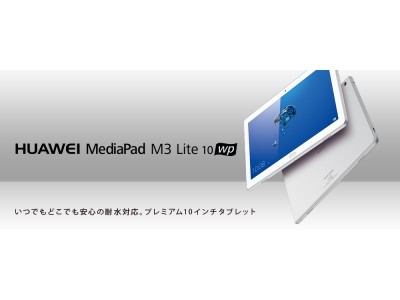 いつでもどこでも安心の耐水・防塵対応。フルセグ対応で地デジ放送が楽しめる、プレミアム10インチタブレット。『HUAWEI MediaPad M3 Lite 10 wp』　本日より先行予約開始