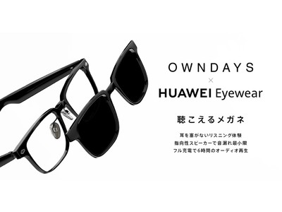 OWNDAYS株式会社とファーウェイ・ジャパンが初コラボレーション！聴こえるメガネ※1『OWNDAYS×HUAWEI Eyewear』が6月3日（金）より発売開始