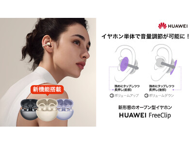 『HUAWEI FreeClip』ユーザーリクエスト多数の「イヤホン単体での音量調節」機能をアップデート 5月31日（金）～6月3日（月）までお得に買えるキャンペーンも実施！