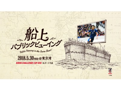 日本初！「船の上」でサッカー日本代表戦を観戦しよう！キリンチャレンジカップ2018 船上パブリックビューイング