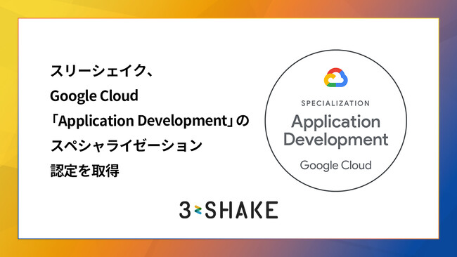 スリーシェイク、 Google Cloud Partner Advantage プログラムにおいて「Application Development」のスペシャライゼーション認定を取得