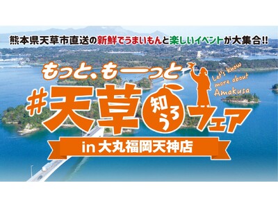熊本県天草市直送の新鮮でうまいもんと楽しいイベントが大集合！ もっと、もーっと#天草知ろうフェア・もっと...