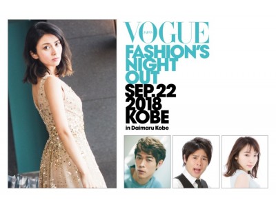 「VOGUE FASHION'S NIGHT OUT 2018 KOBE in Daimaru Kobe」オープニング・セレモニーゲストが決定！