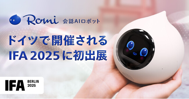 【会話AIロボット「Romi」】「Romi（Lacatanモデル）」をドイツ「IFA2025/国際コンシューマ・エレクトロニクス展」へ！
