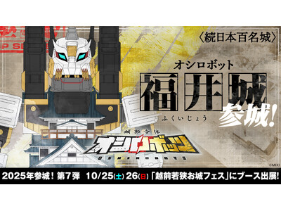 『城郭合体オシロボッツ』将軍の血を継ぐ、譜代筆頭の堅城「オシロボット福井城」、参城