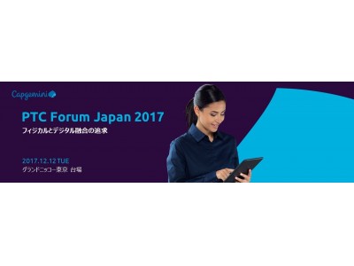 キャップジェミ二株式会社、「フィジカルとデジタル融合の追求」をテーマにした『PTC Forum Japan 2017』に出展します。