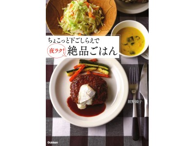 ついでの下ごしらえで、晩ごはん作りがラクになる！　断然おいしくなる！　書籍『ちょこっと下ごしらえで夜ラク！絶品ごはん』発売。