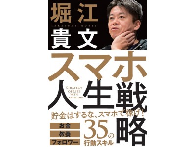 ホリエモンにいちばん聞きたいことはスマホ！ スマホだけで稼ぎまくれるスキルをついに公開　堀江貴文著『スマホ人生戦略 お金・教養・フォロワー35の行動スキル』発売