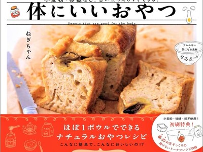【発売前重版の注目書籍！　小麦粉・砂糖不使用。お子さまのおやつにぴったり！】体にやさしい材料だけでできる簡単・おいしいおやつレシピ集『体にいいおやつ』発売