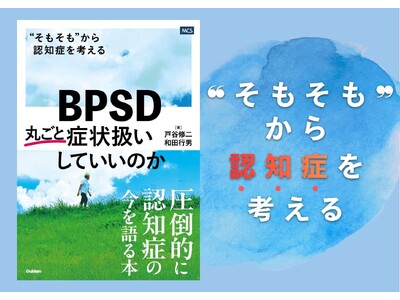 圧倒的に“認知症の今”を語る1冊『BPSD 丸ごと症状扱いしていいのか“そもそも”から認知症を考える』発売