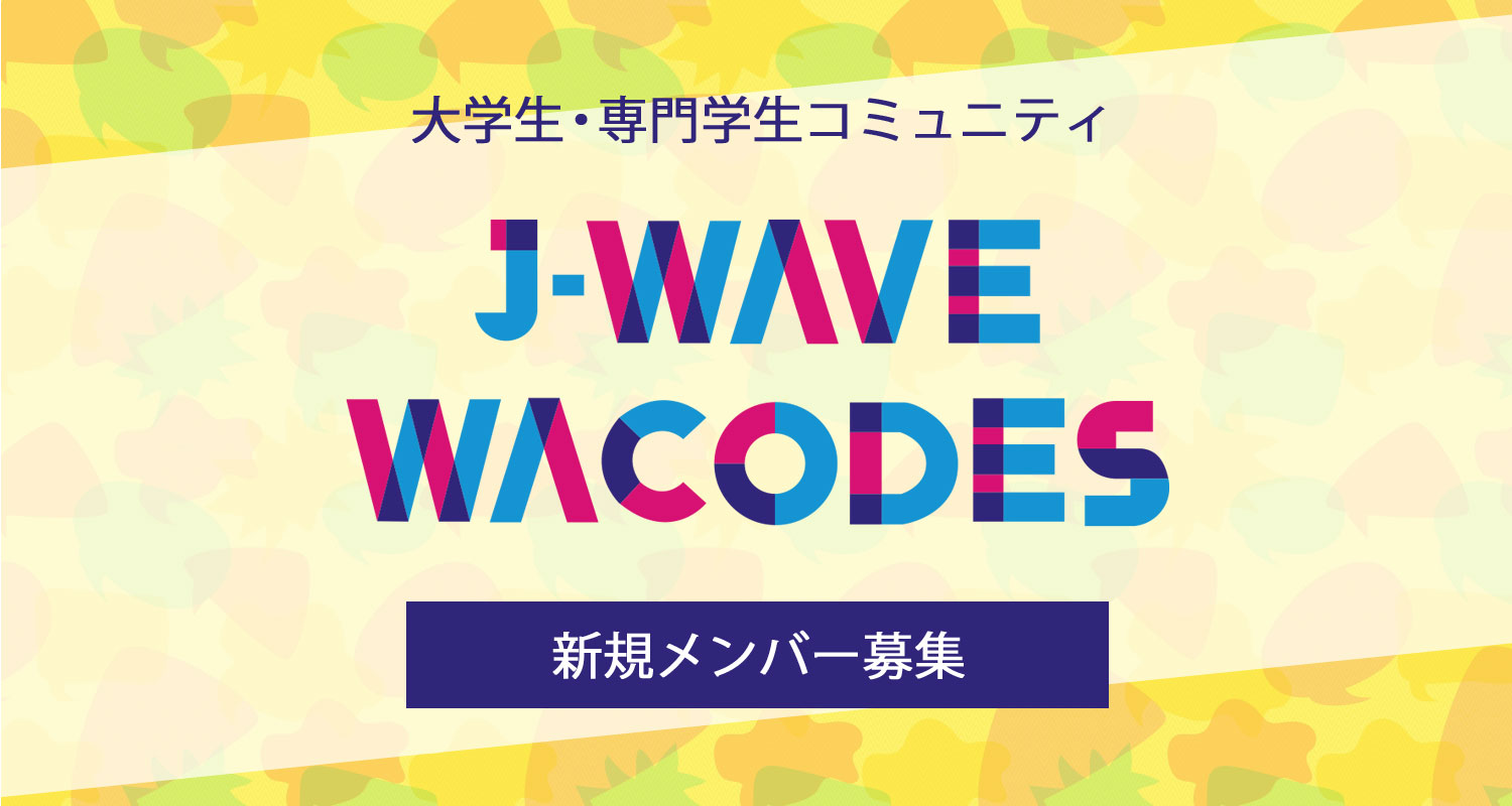 次世代のJ-WAVEを作る大学生・専門学生コミュニティサークル「J-WAVE WACODES」新規メンバー（第12期）を募集！