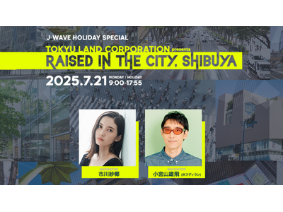 小西康陽らが生登場＆小坂菜緒（日向坂46）もコメント出演！　さらにDaokoのスタジオ生演奏も。市川紗椰＆小宮山雄飛がナビゲート、「渋谷」を再発見する9時間の生放送を7/21（月・祝）にオンエア