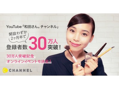 C Channel所属の元美容部員「和田さん。チャンネル」開設わずか2ヶ月半！YouTubeチャンネル登録者数30万人越え！