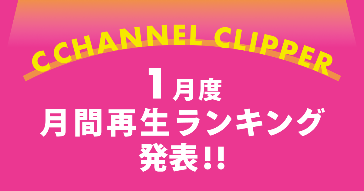 【C CHANNELクリッパー月間再生数】2020年1月度再生ランキングを発表！