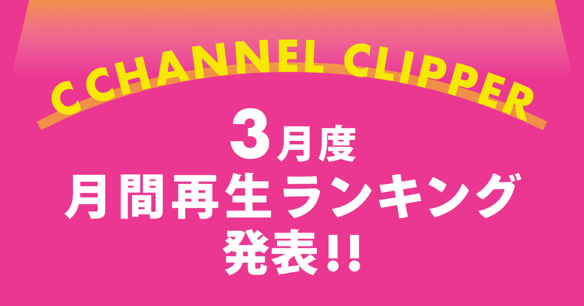 【C CHANNELクリッパー月間再生数】2020年3月度再生ランキングを発表！