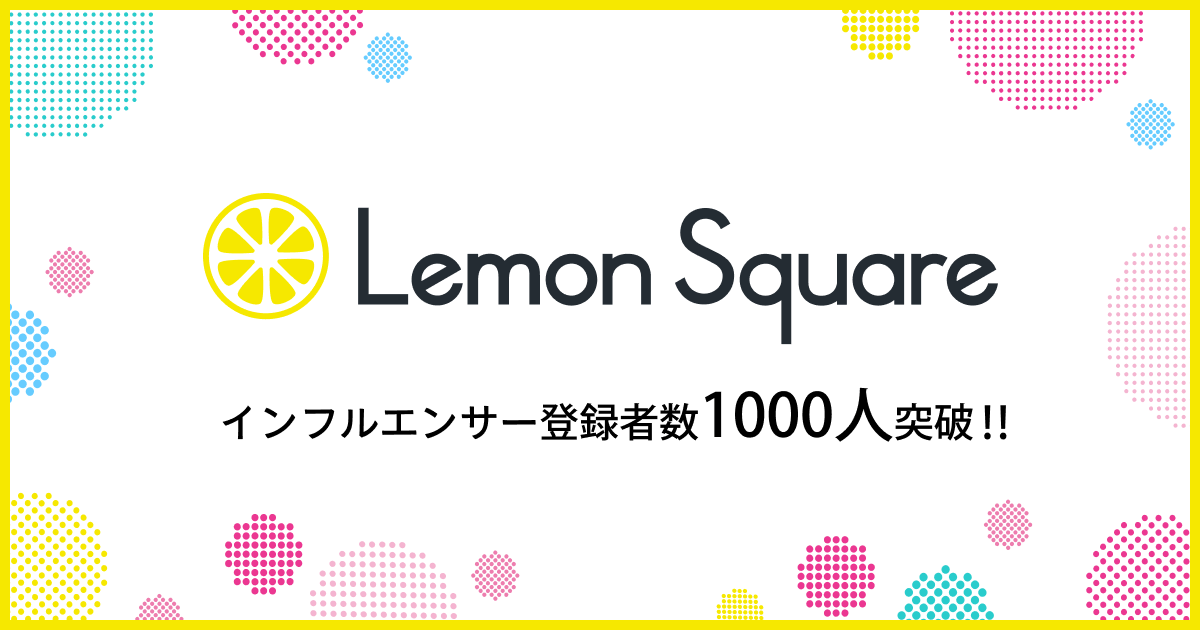 ファンフルエンサーによるマーケティング支援サービス「Lemon Square（レモンスクエア）」が登録インフルエンサー数1,000人を突破