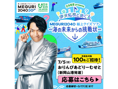 「日本財団 presents伊沢拓司とめぐる[MEGURI2040]船上クイズツアー～海の未来からの挑戦状～」7月5日（日）岡山で開催　4月3日（金）より応募開始！中高生100名様を抽選でご招待！