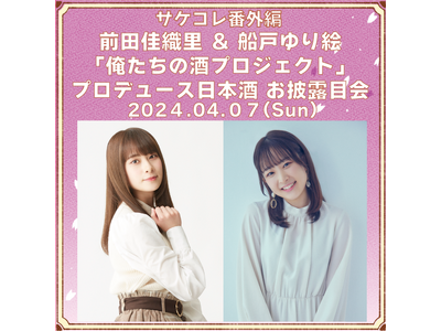 ４月７日(日)開催のサケコレ番外編　前田佳織里＆船戸ゆり絵　プロデュース酒お披露目会スペシャルゲストが出...