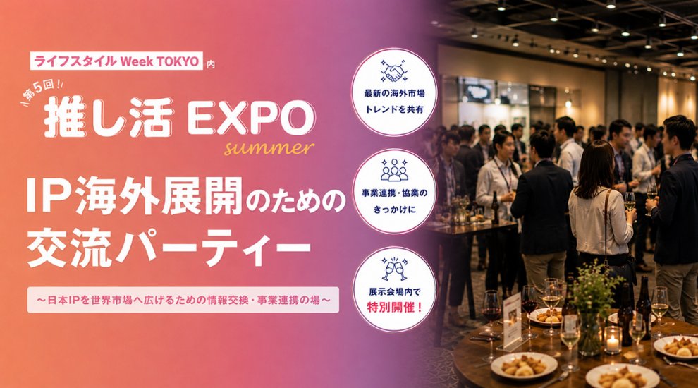 推し活市場の熱狂を世界へ─「IP海外展開 交流パーティー」を推し活EXPO内で開催