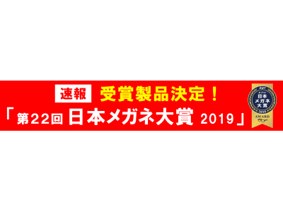 ＜＜速報＞＞ 受賞製品決定！「第２２回日本メガネ大賞 ２０１９」