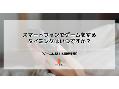 どんな時にスマホゲームをする？第2位は「就寝前」で26.6%、58.2%の第1位とは？