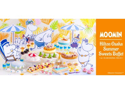 ヒルトン大阪と「ムーミン」のコラボスイーツが、夏らしさ満点の装いでカムバック！【サマースイーツビュッフェ...