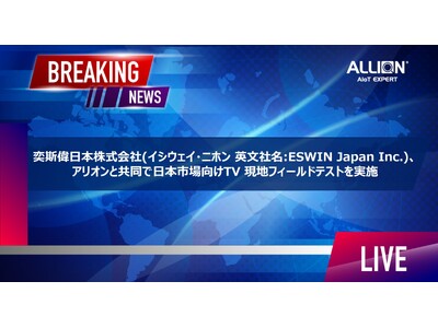 奕斯偉日本株式会社(イシウェイ・ニホン 英文社名:ESWIN Japan Inc.)、アリオンと共同で日本市場向けTV 現地フィールドテストを実施