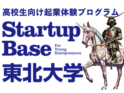 高校生向けアントレプレナーシップ教育”StartupBaseU18”が、東北大学・仙台市とプログラムを始...