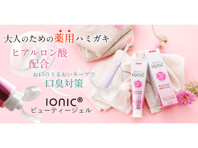 ハミガキとして初めてヒアルロン酸を配合　大人のための薬用ハミガキ　お口にやさしい「ionic(R)ビューティージェル」全国一斉発売開始