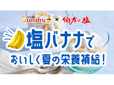 暑さ対策に「塩バナナ」！スミフルジャパンと伯方塩業が夏の新提案として、おいしさを発信