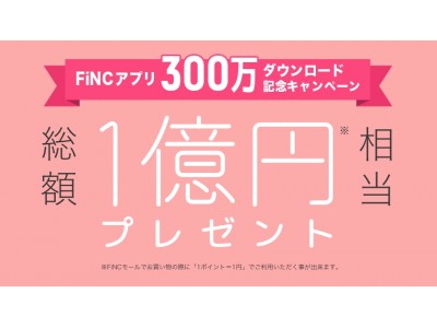 総額1億円相当をプレゼント！FiNCアプリ300万ダウンロード記念キャンペーン開催