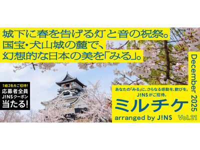 ちょっと特別な「見る」「観る」「視る」へ、JINSが毎月ご招待する「ミルチケ」12月は国宝・犬山城の麓で...