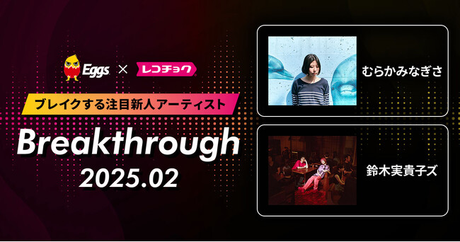 レコチョクが“ブレイクする注目新人アーティスト” 「Breakthrough」を発表！2025年2月は「鈴木実貴子ズ」とEggsで注目の「むらかみなぎさ」