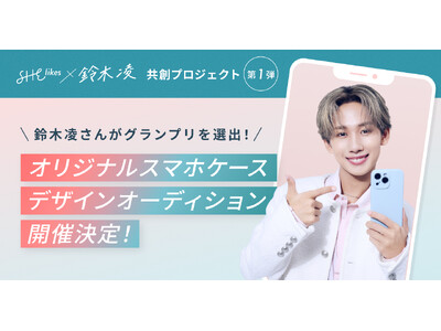 SHElikes×鈴木凌 共創プロジェクト第一弾 鈴木凌さんが選出する「オリジナルスマホケースデザインオ...