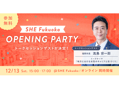 福岡市長・高島 宗一郎氏がトークセッションに登壇。「SHE Fukuoka」オープニングパーティーを12月13日(土)開催