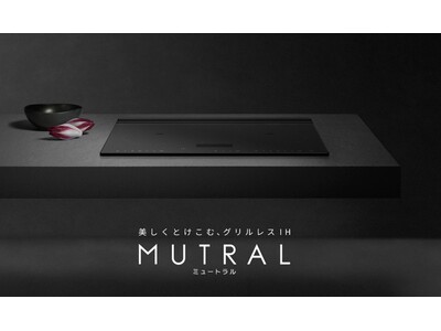 キッチン空間と暮らしに美しくとけこむグリルレスIHクッキングヒーター「MUTRAL(ミュートラル)」を発売