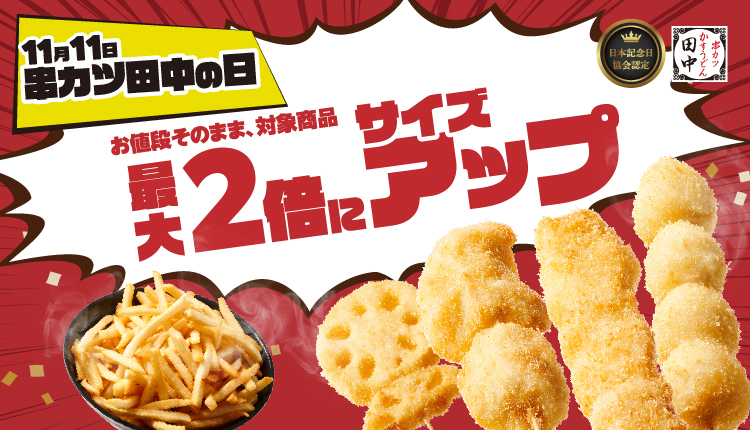 【11月11日は“串カツ田中の日”】期間限定！対象商品11種がお値段そのままで最大2倍にサイズアップ！