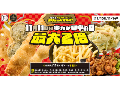 【11月11日は“串カツ田中の日”】今年は豪華2本立て！対象商品11種お値段そのまま最大2倍にボリュームアップ！更に“タナカさん”割「お会計最大11％オフ」で嬉しさ2倍！
