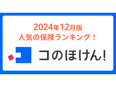 2024年12月版人気の保険ランキングを発表しました！| 保険の一括比較・見積もりサイト「コのほけん！」